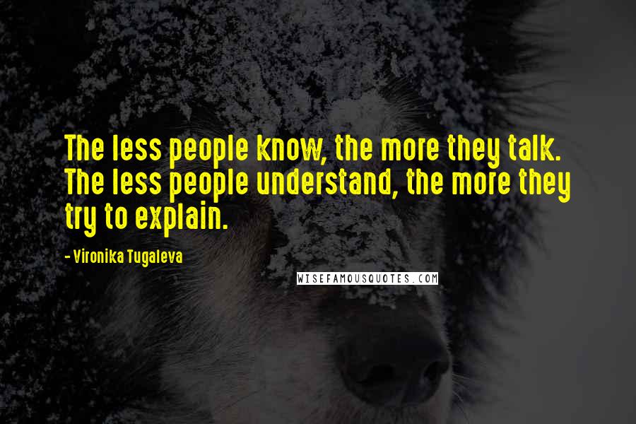 Vironika Tugaleva Quotes: The less people know, the more they talk. The less people understand, the more they try to explain.