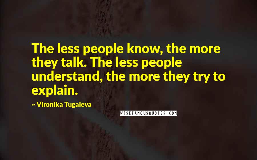 Vironika Tugaleva Quotes: The less people know, the more they talk. The less people understand, the more they try to explain.
