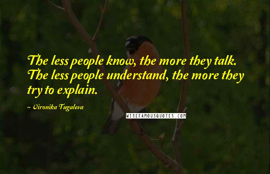 Vironika Tugaleva Quotes: The less people know, the more they talk. The less people understand, the more they try to explain.