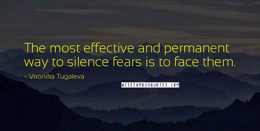 Vironika Tugaleva Quotes: The most effective and permanent way to silence fears is to face them.