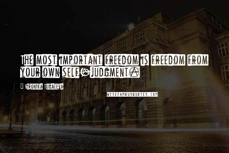 Vironika Tugaleva Quotes: The most important freedom is freedom from your own self-judgment.