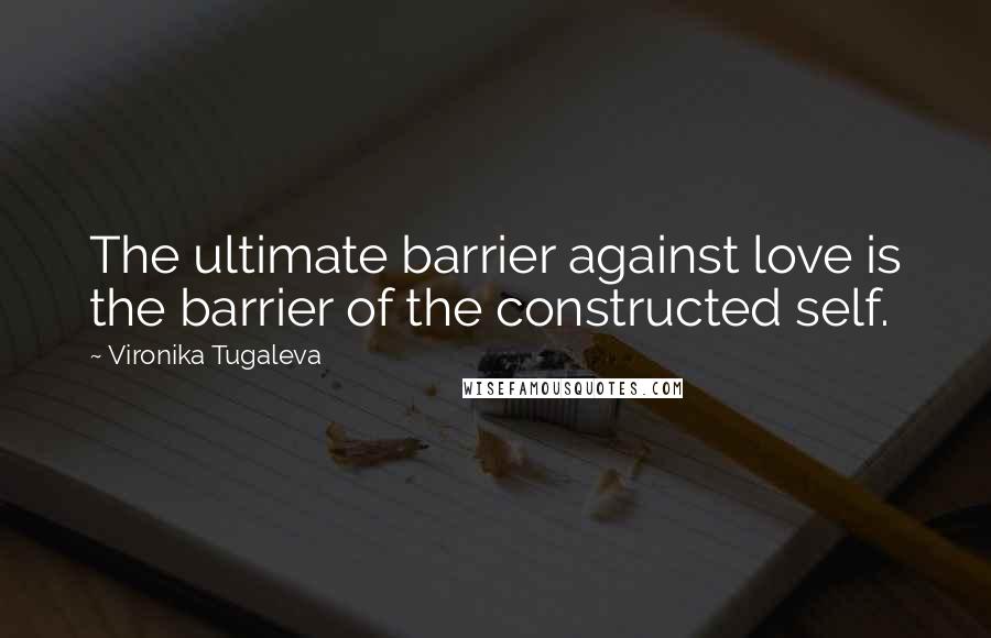 Vironika Tugaleva Quotes: The ultimate barrier against love is the barrier of the constructed self.