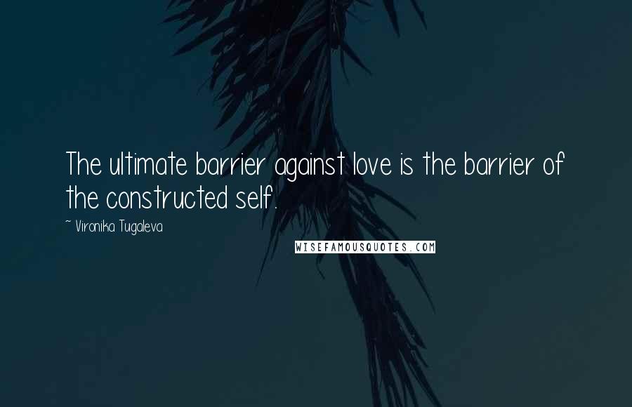 Vironika Tugaleva Quotes: The ultimate barrier against love is the barrier of the constructed self.