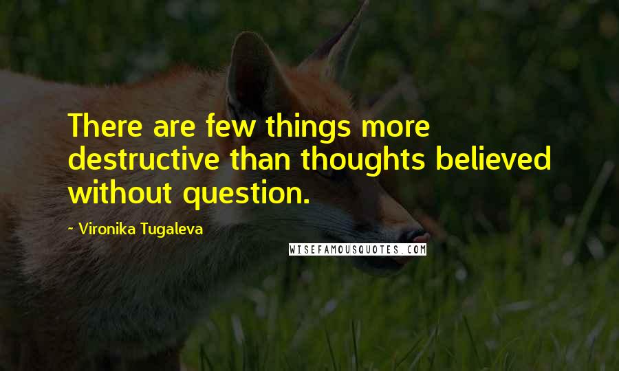 Vironika Tugaleva Quotes: There are few things more destructive than thoughts believed without question.