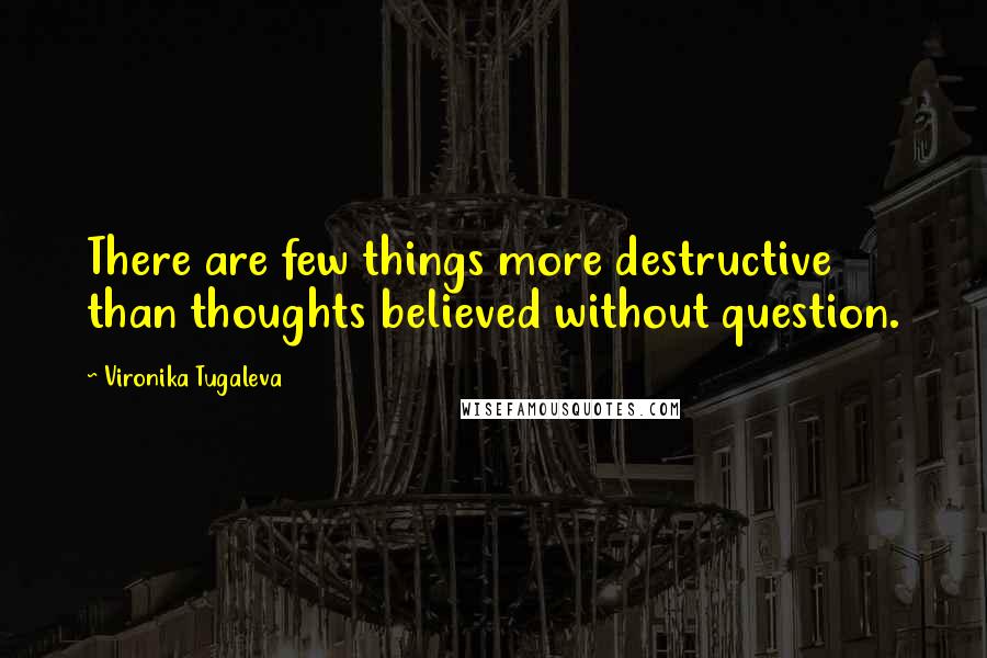 Vironika Tugaleva Quotes: There are few things more destructive than thoughts believed without question.