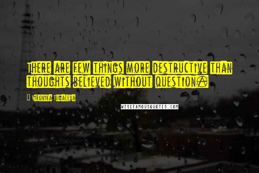 Vironika Tugaleva Quotes: There are few things more destructive than thoughts believed without question.