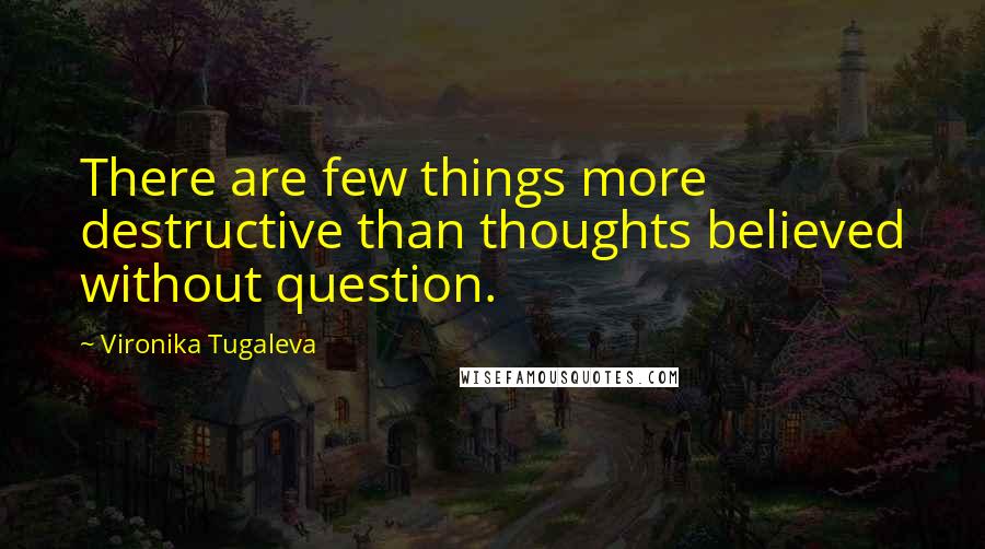 Vironika Tugaleva Quotes: There are few things more destructive than thoughts believed without question.