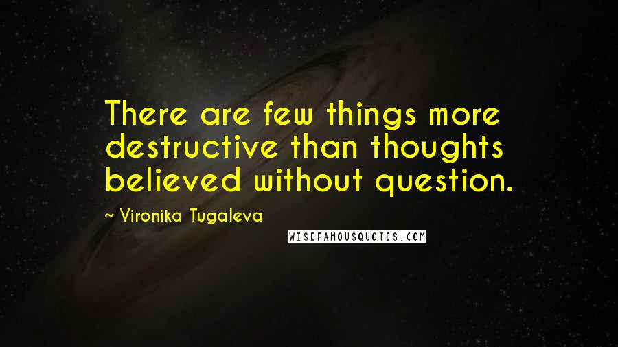 Vironika Tugaleva Quotes: There are few things more destructive than thoughts believed without question.