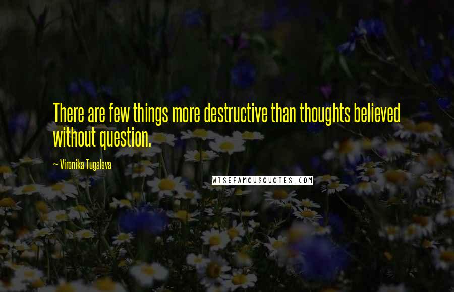 Vironika Tugaleva Quotes: There are few things more destructive than thoughts believed without question.