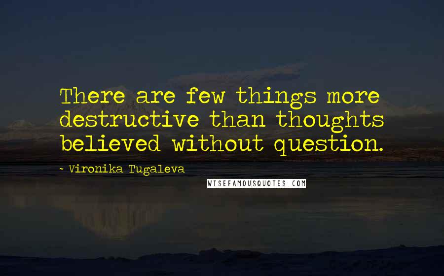 Vironika Tugaleva Quotes: There are few things more destructive than thoughts believed without question.