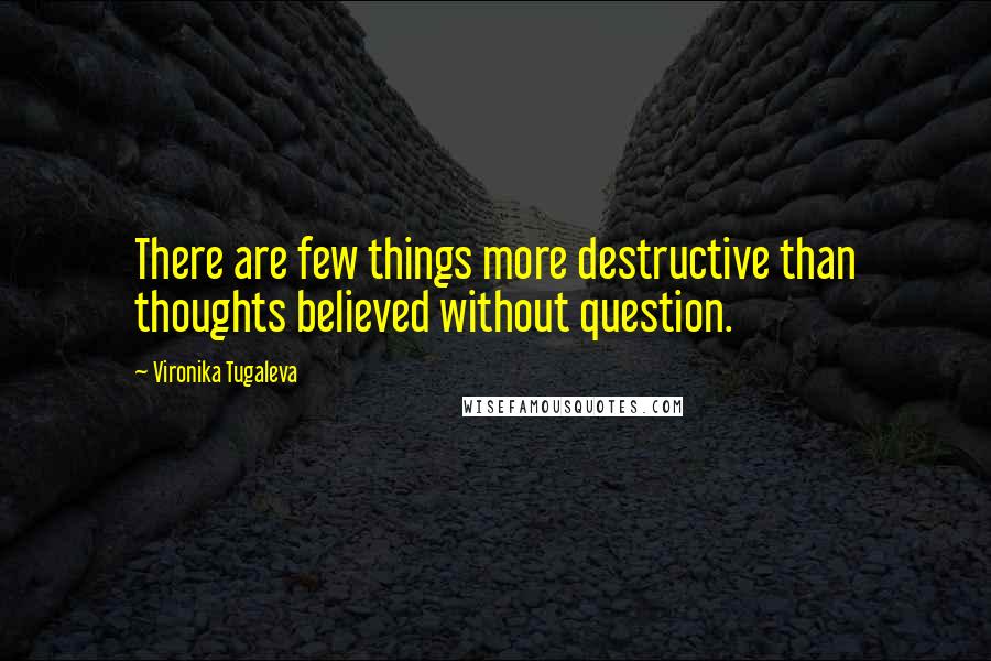 Vironika Tugaleva Quotes: There are few things more destructive than thoughts believed without question.