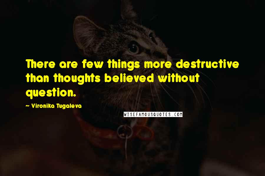 Vironika Tugaleva Quotes: There are few things more destructive than thoughts believed without question.