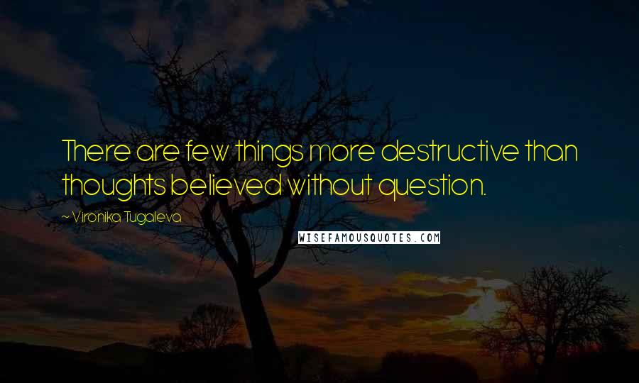 Vironika Tugaleva Quotes: There are few things more destructive than thoughts believed without question.