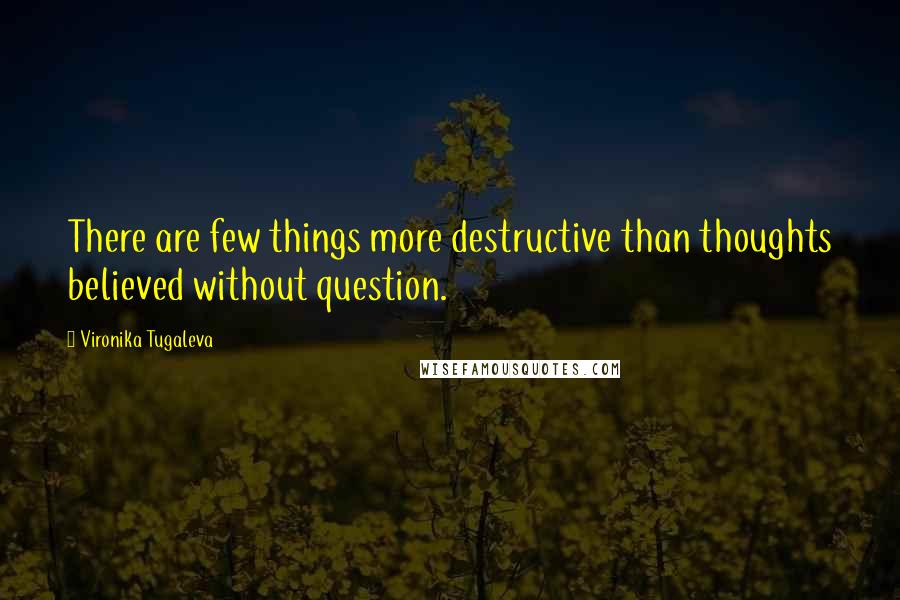 Vironika Tugaleva Quotes: There are few things more destructive than thoughts believed without question.