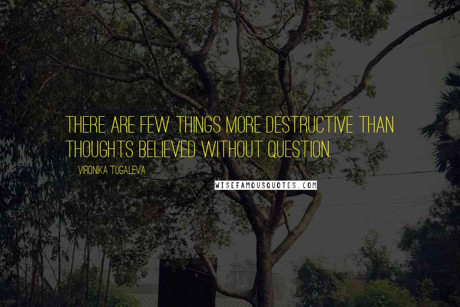 Vironika Tugaleva Quotes: There are few things more destructive than thoughts believed without question.