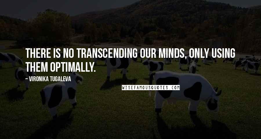 Vironika Tugaleva Quotes: There is no transcending our minds, only using them optimally.