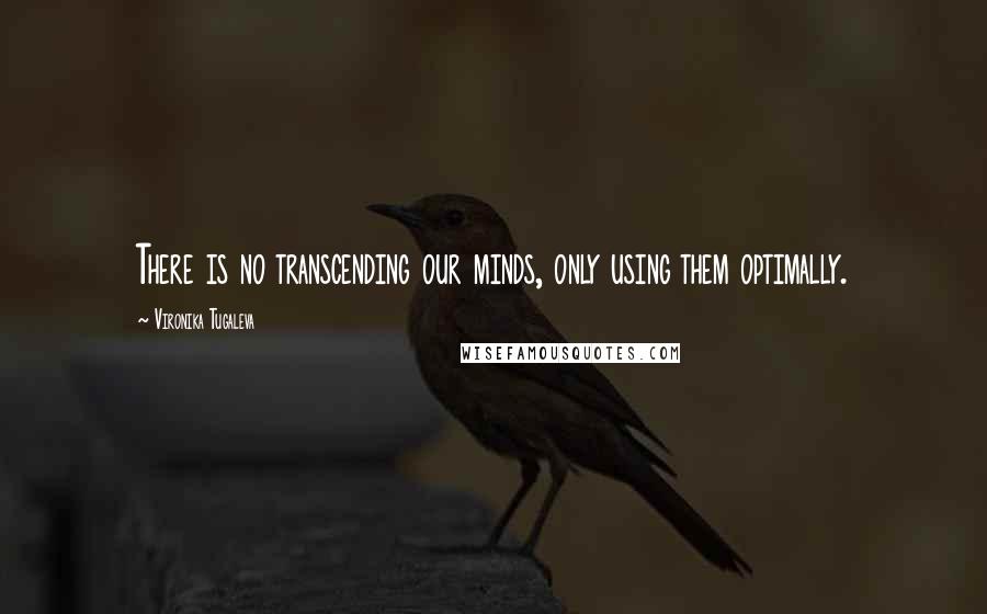 Vironika Tugaleva Quotes: There is no transcending our minds, only using them optimally.