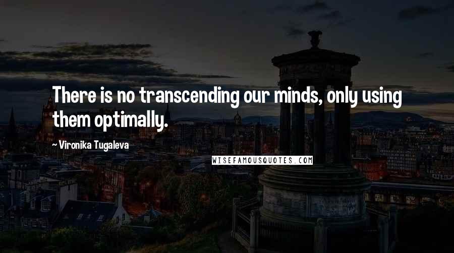 Vironika Tugaleva Quotes: There is no transcending our minds, only using them optimally.