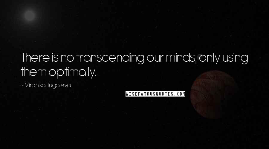 Vironika Tugaleva Quotes: There is no transcending our minds, only using them optimally.