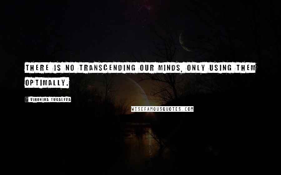 Vironika Tugaleva Quotes: There is no transcending our minds, only using them optimally.