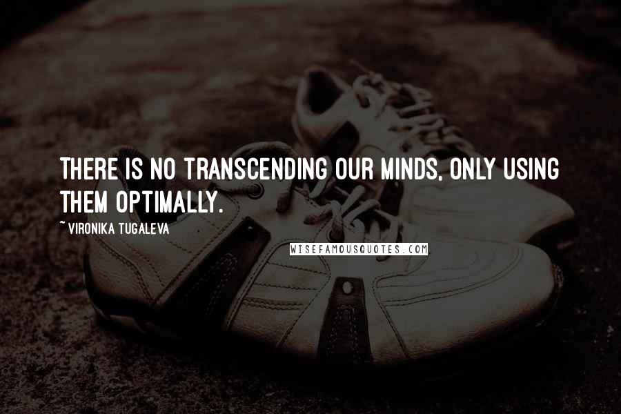 Vironika Tugaleva Quotes: There is no transcending our minds, only using them optimally.