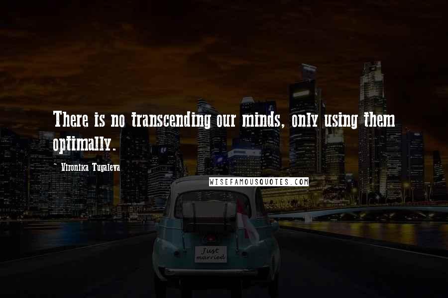 Vironika Tugaleva Quotes: There is no transcending our minds, only using them optimally.