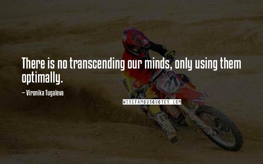 Vironika Tugaleva Quotes: There is no transcending our minds, only using them optimally.