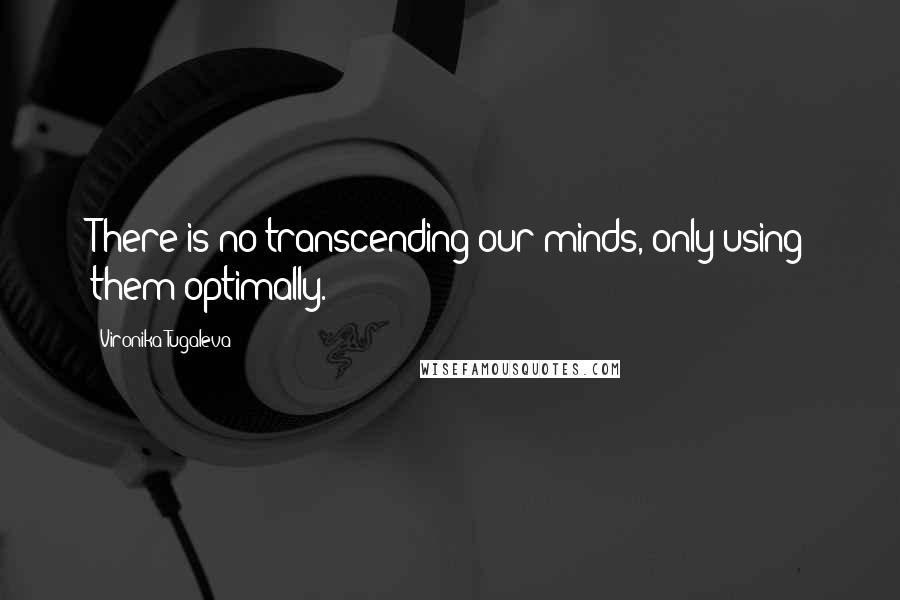 Vironika Tugaleva Quotes: There is no transcending our minds, only using them optimally.