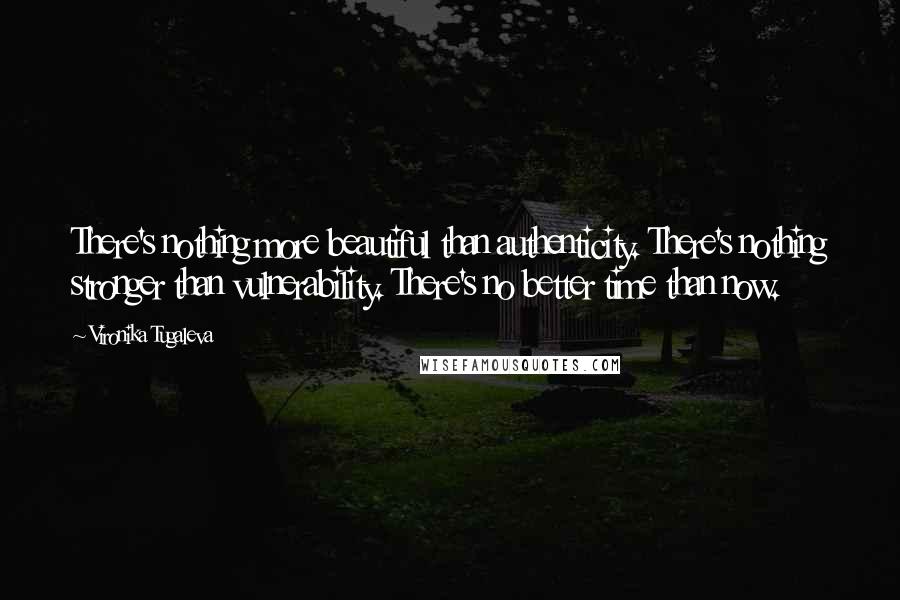 Vironika Tugaleva Quotes: There's nothing more beautiful than authenticity. There's nothing stronger than vulnerability. There's no better time than now.