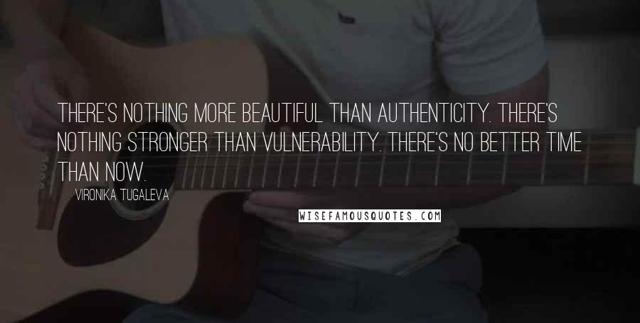 Vironika Tugaleva Quotes: There's nothing more beautiful than authenticity. There's nothing stronger than vulnerability. There's no better time than now.