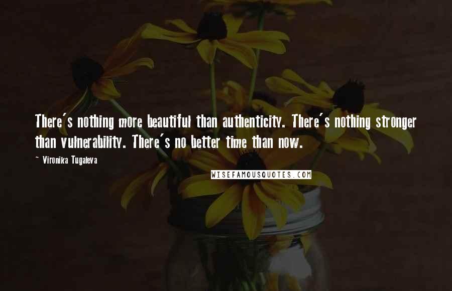 Vironika Tugaleva Quotes: There's nothing more beautiful than authenticity. There's nothing stronger than vulnerability. There's no better time than now.