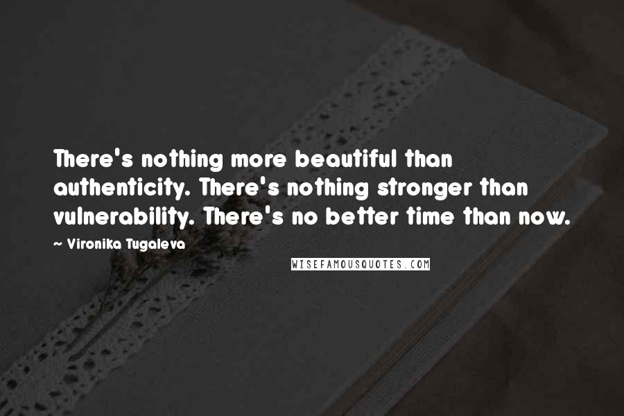Vironika Tugaleva Quotes: There's nothing more beautiful than authenticity. There's nothing stronger than vulnerability. There's no better time than now.