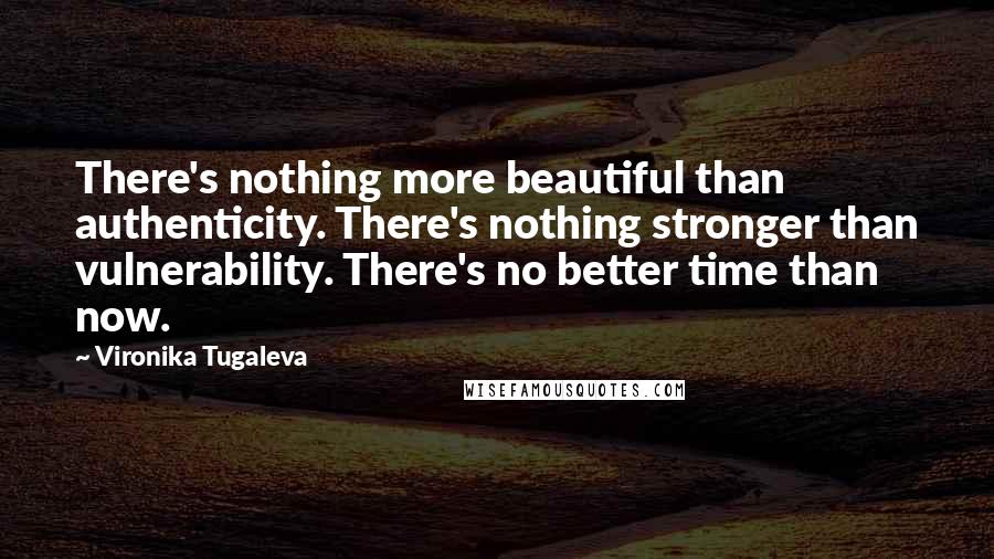 Vironika Tugaleva Quotes: There's nothing more beautiful than authenticity. There's nothing stronger than vulnerability. There's no better time than now.