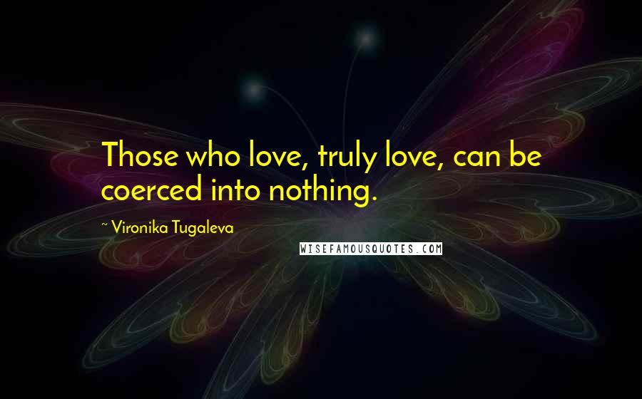 Vironika Tugaleva Quotes: Those who love, truly love, can be coerced into nothing.