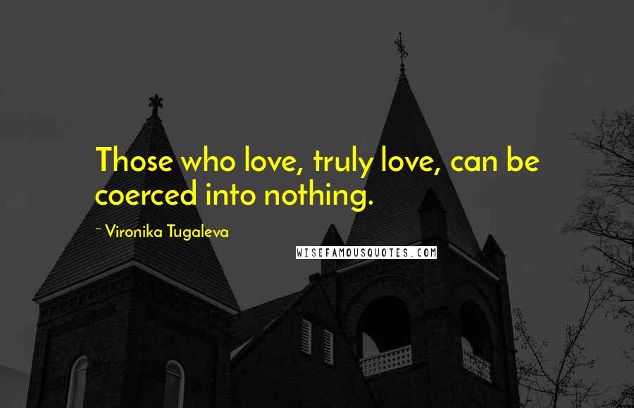 Vironika Tugaleva Quotes: Those who love, truly love, can be coerced into nothing.