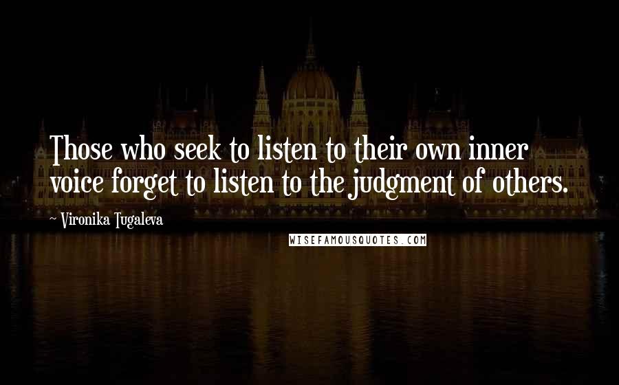 Vironika Tugaleva Quotes: Those who seek to listen to their own inner voice forget to listen to the judgment of others.