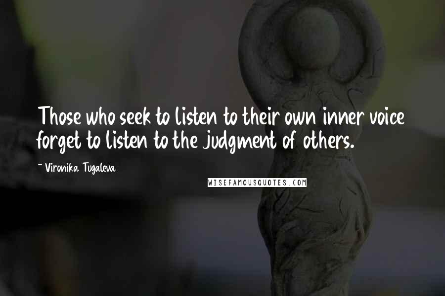 Vironika Tugaleva Quotes: Those who seek to listen to their own inner voice forget to listen to the judgment of others.