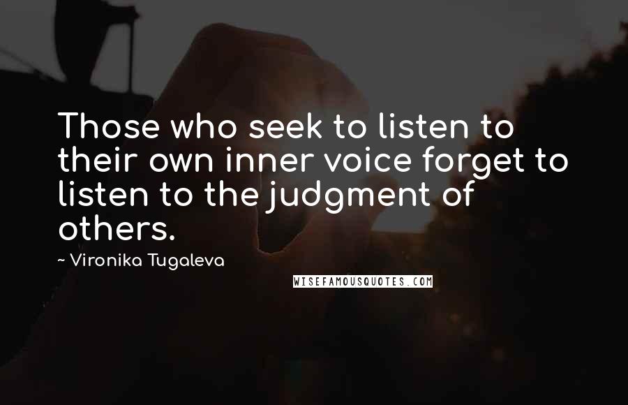 Vironika Tugaleva Quotes: Those who seek to listen to their own inner voice forget to listen to the judgment of others.