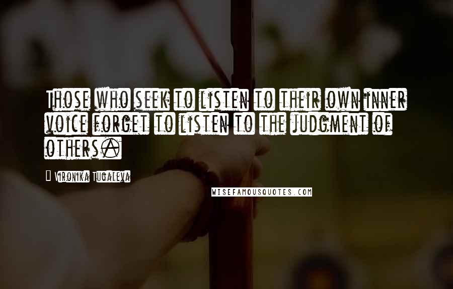 Vironika Tugaleva Quotes: Those who seek to listen to their own inner voice forget to listen to the judgment of others.