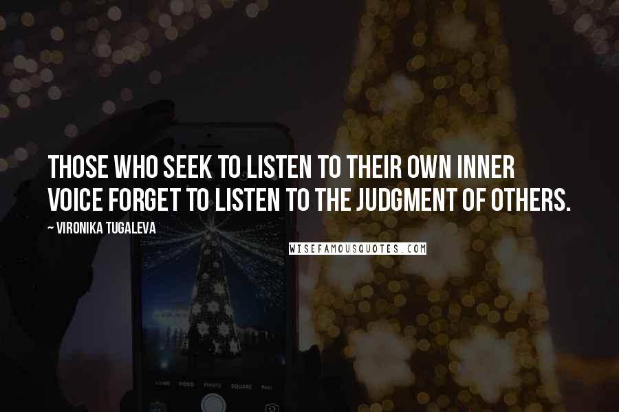 Vironika Tugaleva Quotes: Those who seek to listen to their own inner voice forget to listen to the judgment of others.