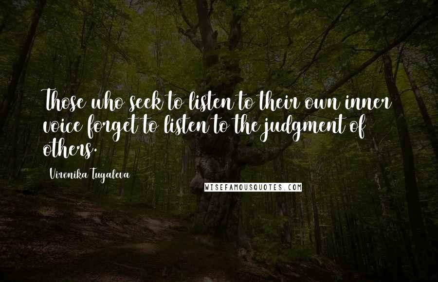 Vironika Tugaleva Quotes: Those who seek to listen to their own inner voice forget to listen to the judgment of others.