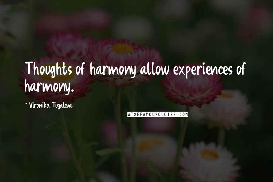 Vironika Tugaleva Quotes: Thoughts of harmony allow experiences of harmony.