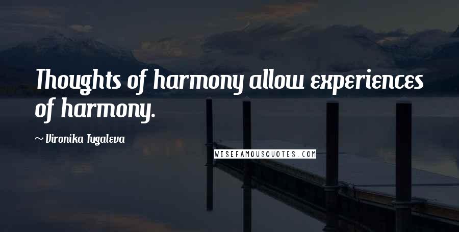 Vironika Tugaleva Quotes: Thoughts of harmony allow experiences of harmony.