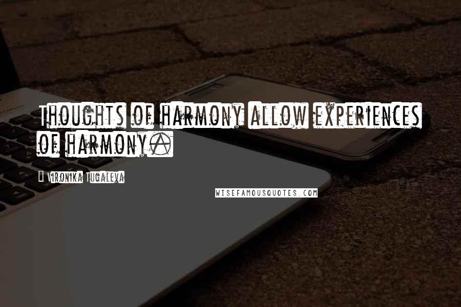 Vironika Tugaleva Quotes: Thoughts of harmony allow experiences of harmony.