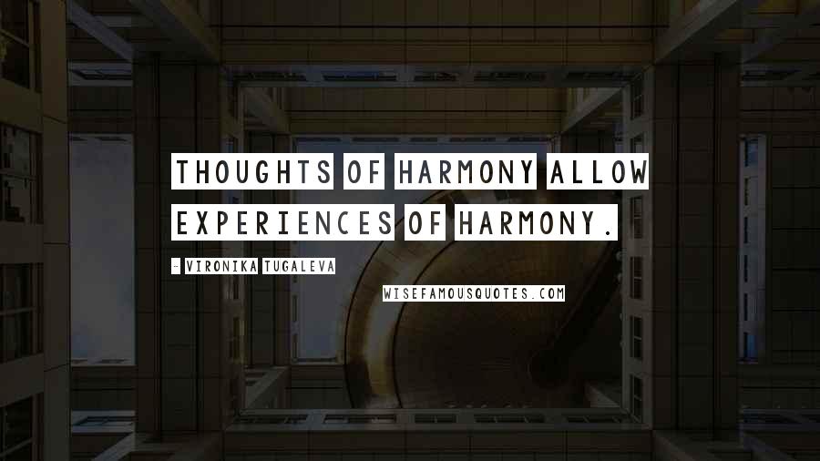 Vironika Tugaleva Quotes: Thoughts of harmony allow experiences of harmony.