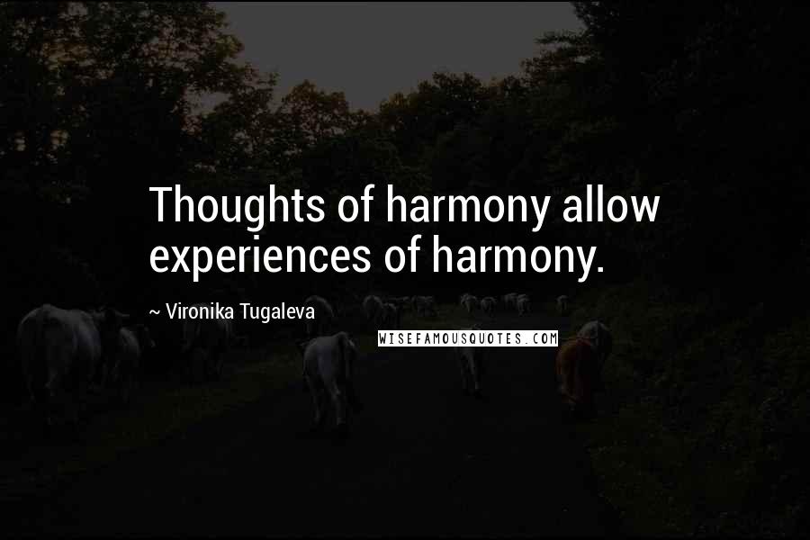 Vironika Tugaleva Quotes: Thoughts of harmony allow experiences of harmony.