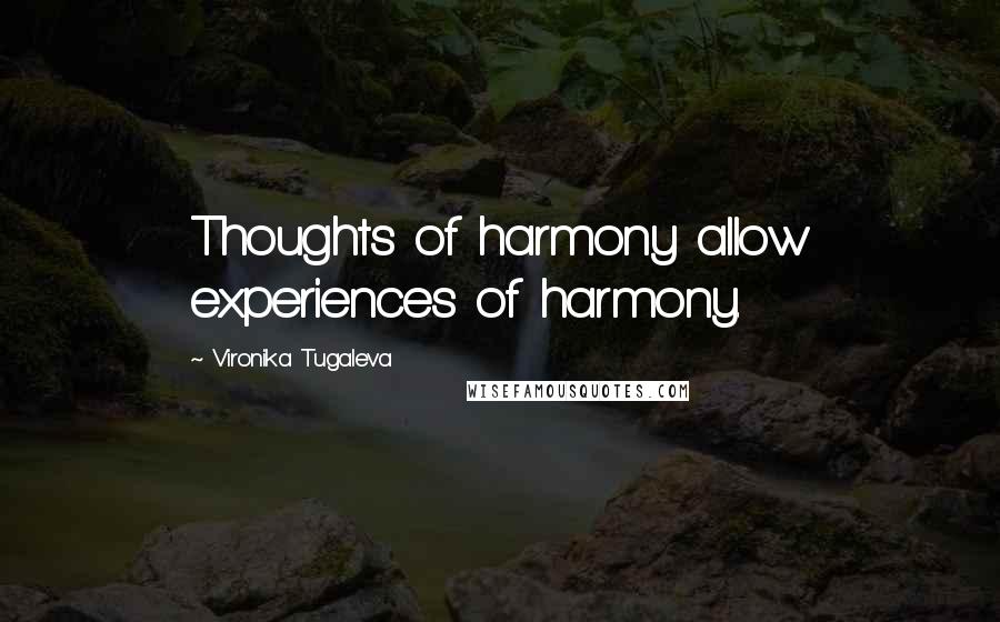 Vironika Tugaleva Quotes: Thoughts of harmony allow experiences of harmony.