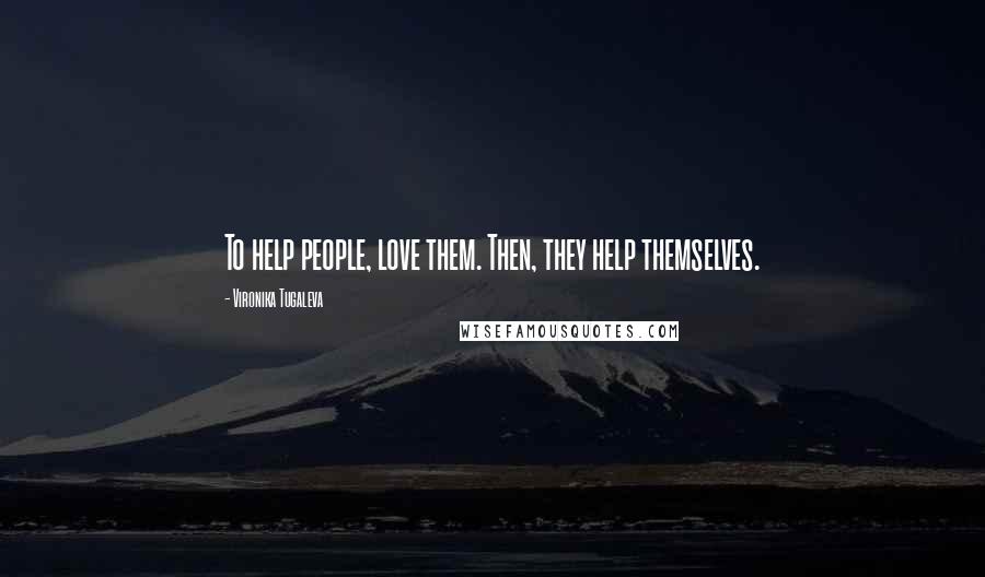 Vironika Tugaleva Quotes: To help people, love them. Then, they help themselves.