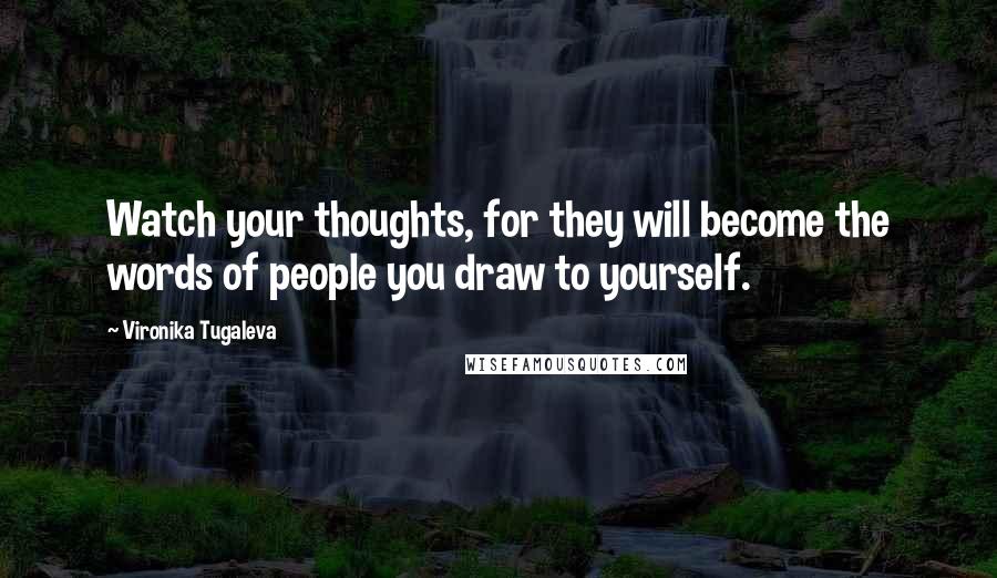 Vironika Tugaleva Quotes: Watch your thoughts, for they will become the words of people you draw to yourself.