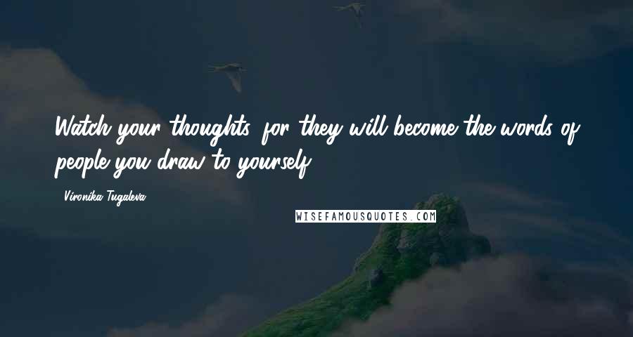 Vironika Tugaleva Quotes: Watch your thoughts, for they will become the words of people you draw to yourself.